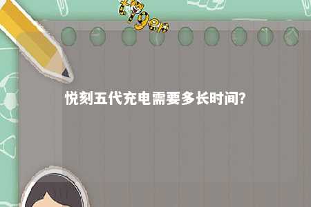 悦刻五代充电需要多长时间	？ 